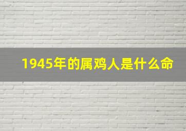 1945年的属鸡人是什么命