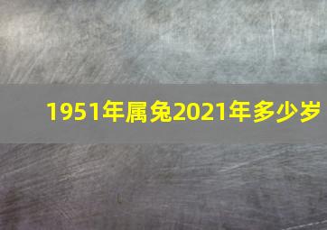 1951年属兔2021年多少岁