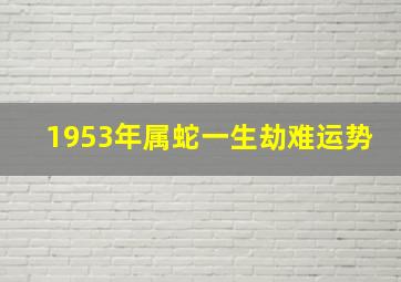 1953年属蛇一生劫难运势