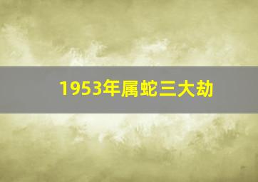 1953年属蛇三大劫