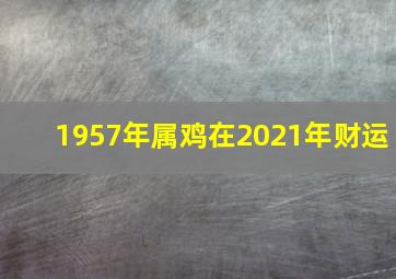 1957年属鸡在2021年财运