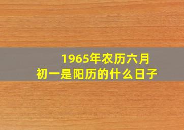 1965年农历六月初一是阳历的什么日子