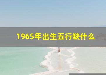 1965年出生五行缺什么