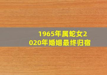 1965年属蛇女2020年婚姻最终归宿