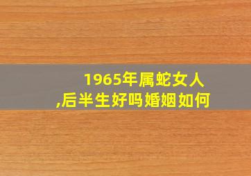 1965年属蛇女人,后半生好吗婚姻如何