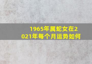 1965年属蛇女在2021年每个月运势如何