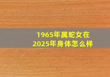 1965年属蛇女在2025年身体怎么样