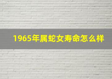 1965年属蛇女寿命怎么样