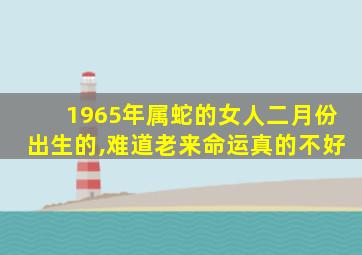 1965年属蛇的女人二月份出生的,难道老来命运真的不好