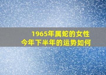 1965年属蛇的女性今年下半年的运势如何