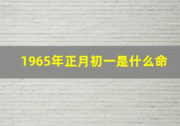 1965年正月初一是什么命