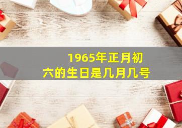 1965年正月初六的生日是几月几号