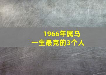 1966年属马一生最克的3个人