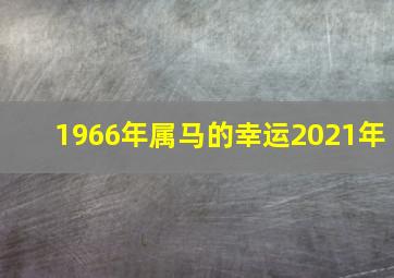 1966年属马的幸运2021年