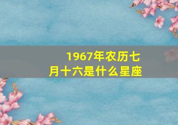 1967年农历七月十六是什么星座