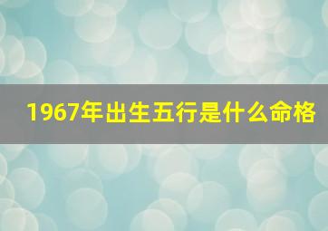 1967年出生五行是什么命格