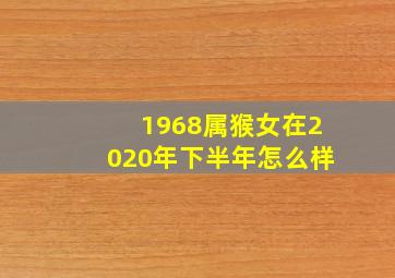 1968属猴女在2020年下半年怎么样