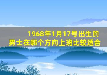 1968年1月17号出生的男士在哪个方向上班比较适合