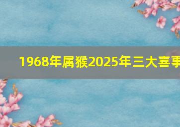 1968年属猴2025年三大喜事