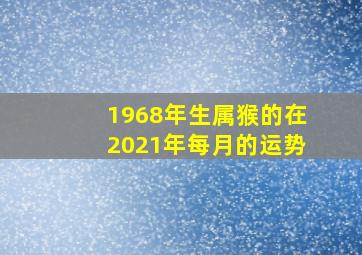 1968年生属猴的在2021年每月的运势