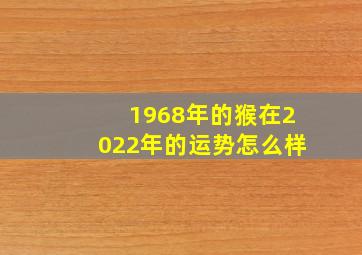 1968年的猴在2022年的运势怎么样