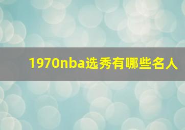 1970nba选秀有哪些名人