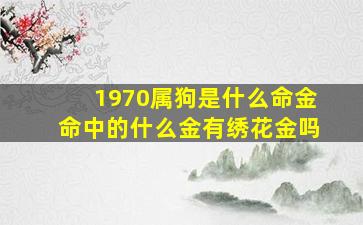 1970属狗是什么命金命中的什么金有绣花金吗