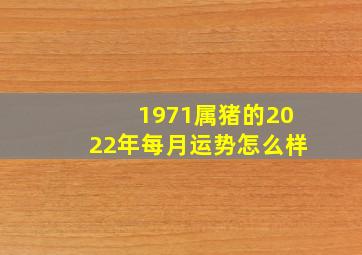 1971属猪的2022年每月运势怎么样