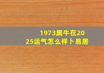 1973属牛在2025运气怎么样卜易居