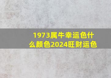 1973属牛幸运色什么颜色2024旺财运色