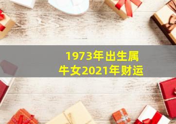 1973年出生属牛女2021年财运