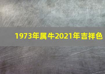 1973年属牛2021年吉祥色