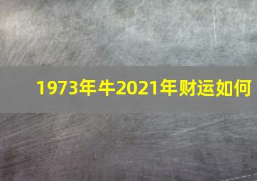 1973年牛2021年财运如何