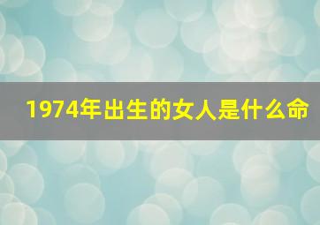 1974年出生的女人是什么命