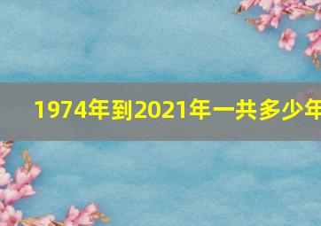 1974年到2021年一共多少年