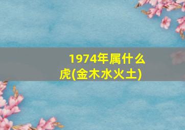 1974年属什么虎(金木水火土)