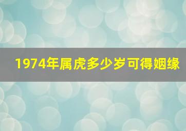 1974年属虎多少岁可得姻缘