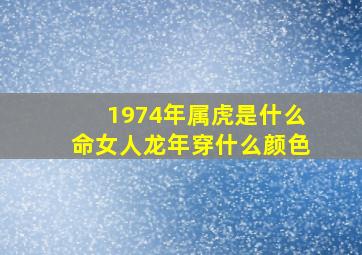 1974年属虎是什么命女人龙年穿什么颜色