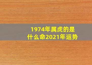 1974年属虎的是什么命2021年运势