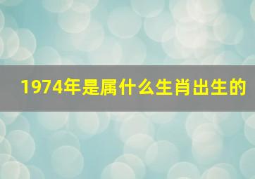 1974年是属什么生肖出生的