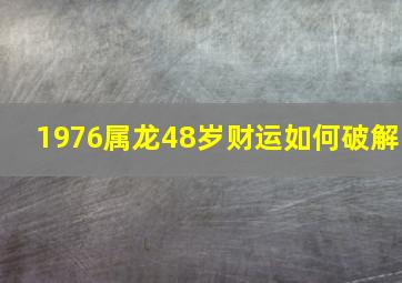 1976属龙48岁财运如何破解