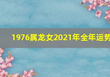 1976属龙女2021年全年运势