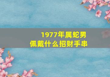 1977年属蛇男佩戴什么招财手串