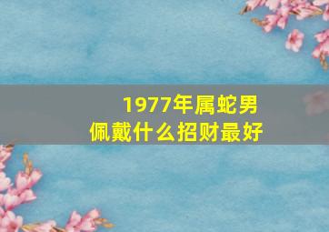 1977年属蛇男佩戴什么招财最好