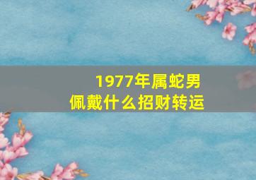 1977年属蛇男佩戴什么招财转运