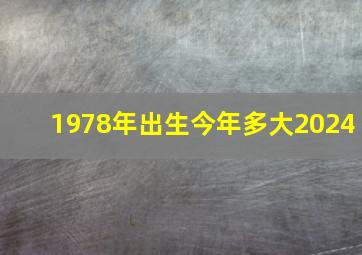 1978年出生今年多大2024