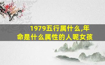 1979五行属什么,年命是什么属性的人呢女孩