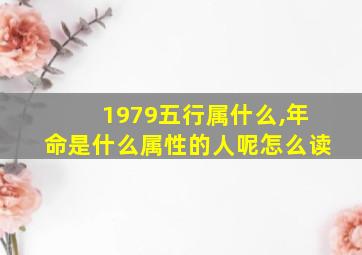 1979五行属什么,年命是什么属性的人呢怎么读