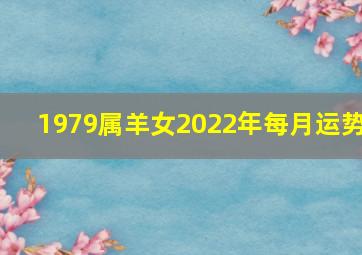 1979属羊女2022年每月运势