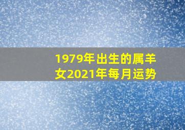 1979年出生的属羊女2021年每月运势